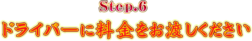 Step.6ドライバーに料金をお渡しください